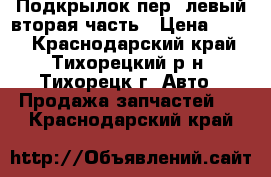 Подкрылок пер. левый вторая часть › Цена ­ 700 - Краснодарский край, Тихорецкий р-н, Тихорецк г. Авто » Продажа запчастей   . Краснодарский край